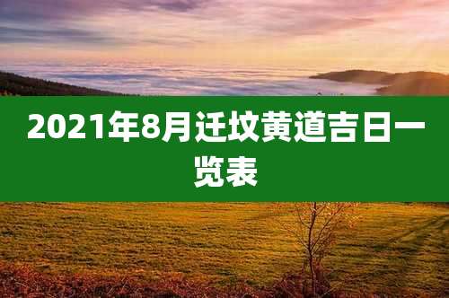 2021年8月迁坟黄道吉日一览表