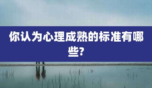 你认为心理成熟的标准有哪些?