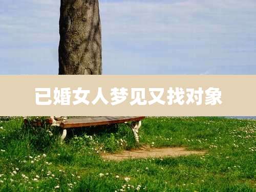 已婚女人梦见又找对象