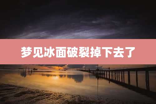 梦见冰面破裂掉下去了