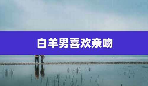 白羊男喜欢亲吻