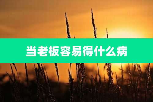 当老板容易得什么病