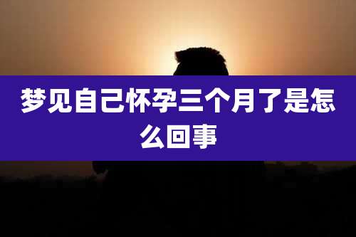 梦见自己怀孕三个月了是怎么回事