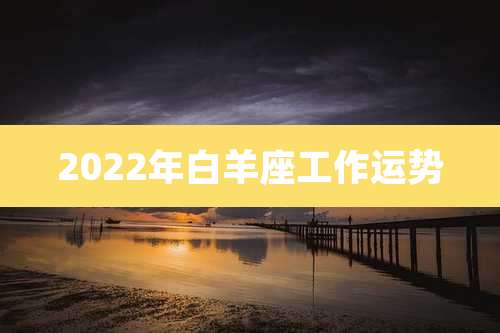2022年白羊座工作运势