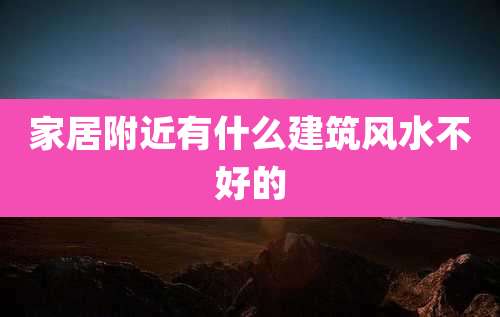 家居附近有什么建筑风水不好的