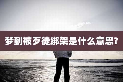 梦到被歹徒绑架是什么意思?