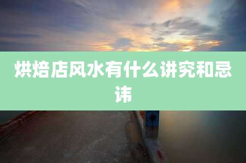 烘焙店风水有什么讲究和忌讳