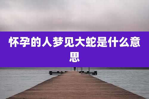 怀孕的人梦见大蛇是什么意思