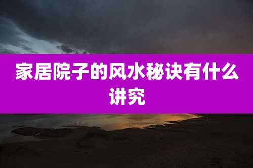 家居院子的风水秘诀有什么讲究