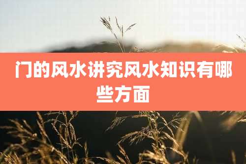门的风水讲究风水知识有哪些方面