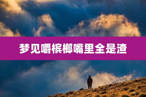 梦见嚼槟榔嘴里全是渣