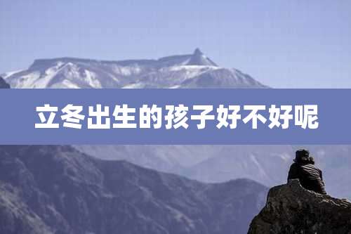 立冬出生的孩子好不好呢