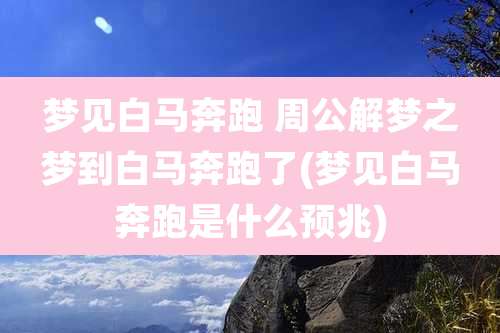 梦见白马奔跑 周公解梦之梦到白马奔跑了(梦见白马奔跑是什么预兆)