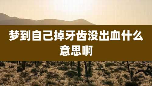 梦到自己掉牙齿没出血什么意思啊