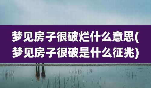 梦见房子很破烂什么意思(梦见房子很破是什么征兆)