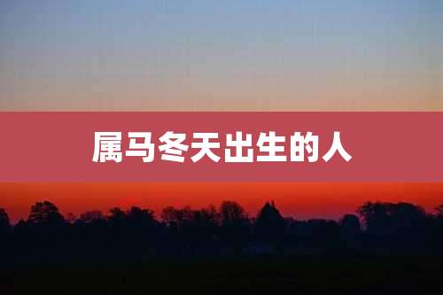 属马冬天出生的人