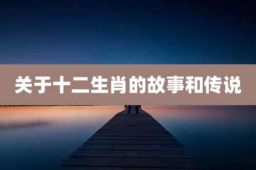 关于十二生肖的故事和传说