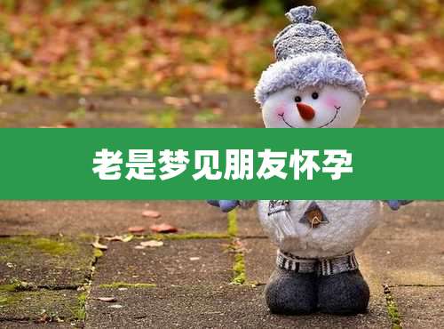 老是梦见朋友怀孕