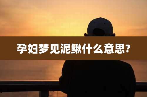 孕妇梦见泥鳅什么意思?