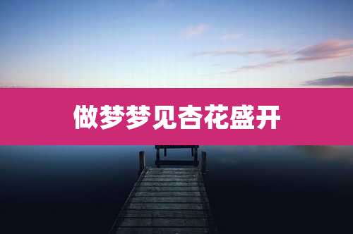 做梦梦见杏花盛开