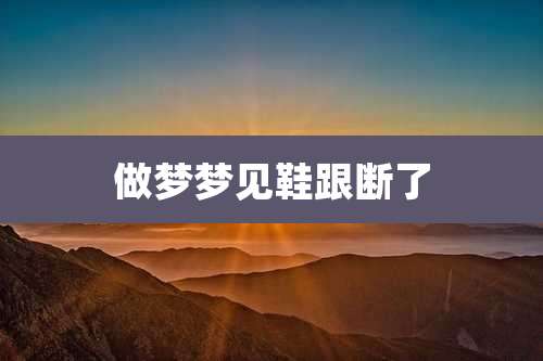 做梦梦见鞋跟断了