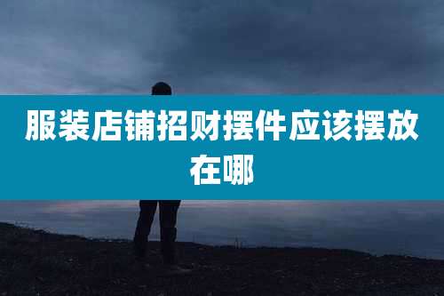 服装店铺招财摆件应该摆放在哪