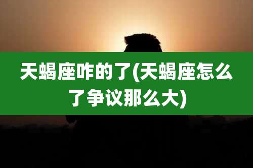 天蝎座咋的了(天蝎座怎么了争议那么大)