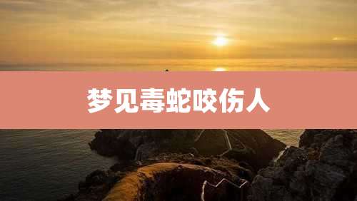 梦见毒蛇咬伤人