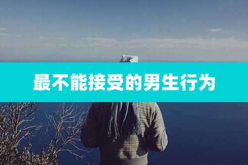 最不能接受的男生行为