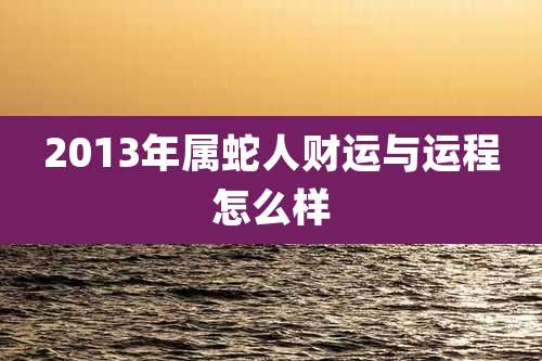 2013年属蛇人财运与运程怎么样