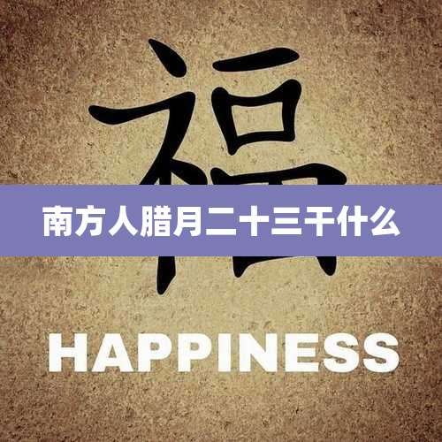 南方人腊月二十三干什么