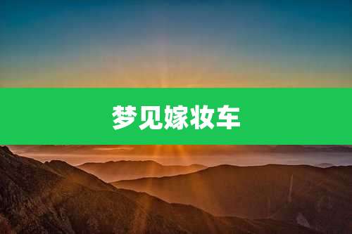 梦见嫁妆车