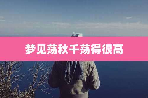 梦见荡秋千荡得很高