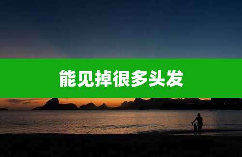 能见掉很多头发