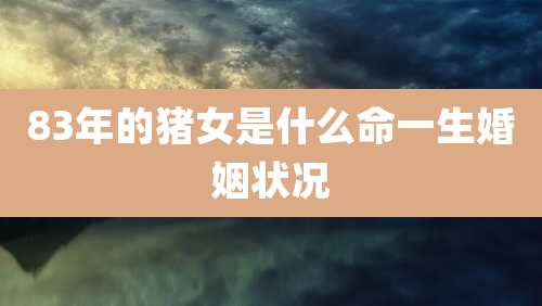 83年的猪女是什么命一生婚姻状况