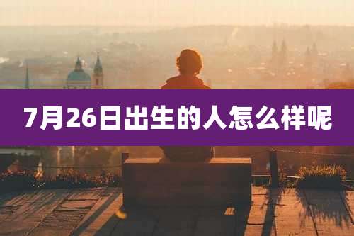 7月26日出生的人怎么样呢