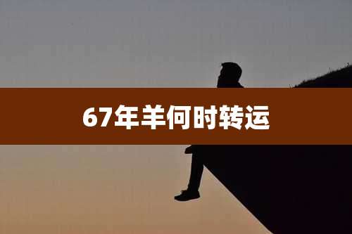 67年羊何时转运