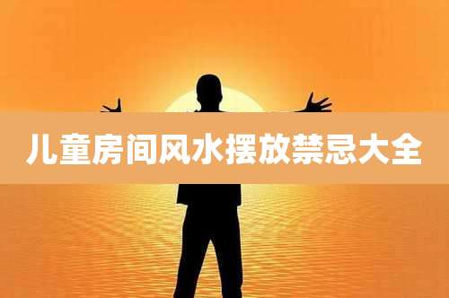 儿童房间风水摆放禁忌大全