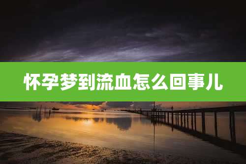 怀孕梦到流血怎么回事儿