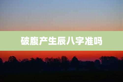 破腹产生辰八字准吗