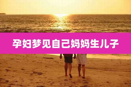 孕妇梦见自己妈妈生儿子