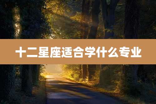 十二星座适合学什么专业