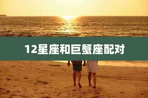 12星座和巨蟹座配对