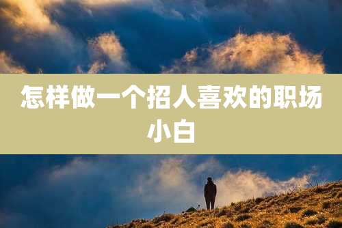 怎样做一个招人喜欢的职场小白