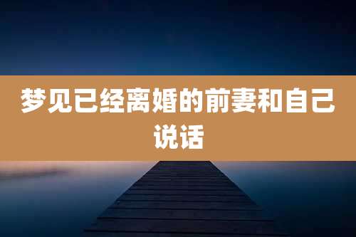 梦见已经离婚的前妻和自己说话