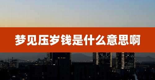 梦见压岁钱是什么意思啊