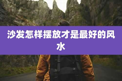 沙发怎样摆放才是最好的风水