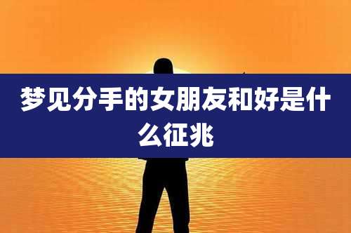 梦见分手的女朋友和好是什么征兆