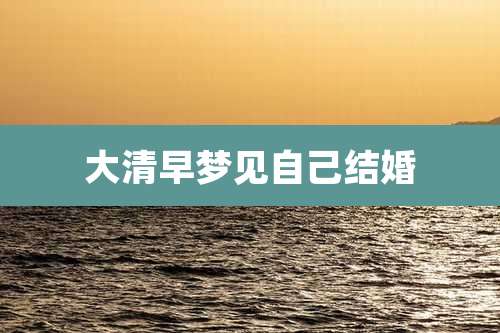 大清早梦见自己结婚