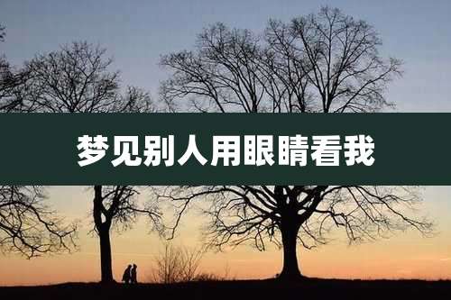 梦见别人用眼睛看我